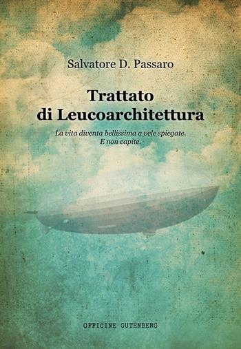 Trattato di Leucoarchitettura. La vita diventa bellissima a vele spiegate. E non capite - Salvatore D. Passaro - Libro Officine Gutenberg 2024 | Libraccio.it