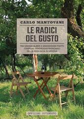 Le radici del gusto. Tra grandi alberi e grandissimi piatti: itinerari dendrogastronomici della provincia di Verona. Ediz. a spirale