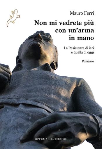 Non mi vedrete più con un'arma in mano. La Resistenza di ieri e quella di oggi - Mauro Ferri - Libro Officine Gutenberg 2025 | Libraccio.it