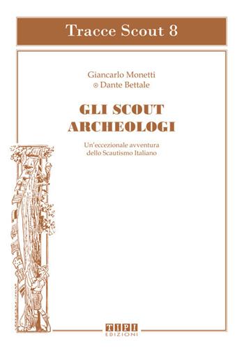 Gli scout archeologici. Un'eccezionale avventura dello scautismo italiano - Giancarlo Monetti, Dante Bettale - Libro Tipografia Piave 2020 | Libraccio.it