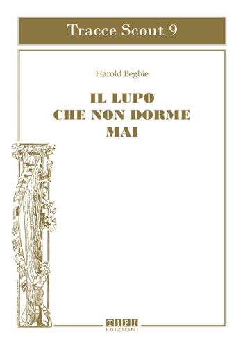 Il lupo che non dorme mai - Harold Begbie - Libro Tipografia Piave 2020, Tracce Scout | Libraccio.it