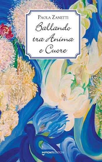Ballando tra anima e cuore - Paola Zanetti - Libro Monti Edizioni 2023 | Libraccio.it