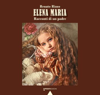 Elena Maria. Racconti di un padre - Renato Rizzo - Libro Monti Edizioni 2023 | Libraccio.it