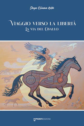 Viaggio verso la libertà. La via del cavallo - Daya Eliana Rota - Libro Monti Edizioni 2023 | Libraccio.it