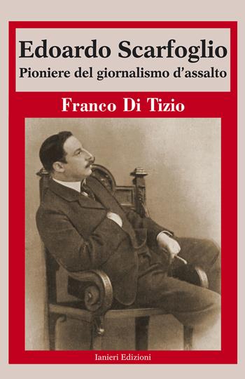 Edoardo Scarfoglio. Pioniere del giornalismo d’assalto - Franco Di Tizio - Libro Ianieri 2020, Monografie e saggi | Libraccio.it