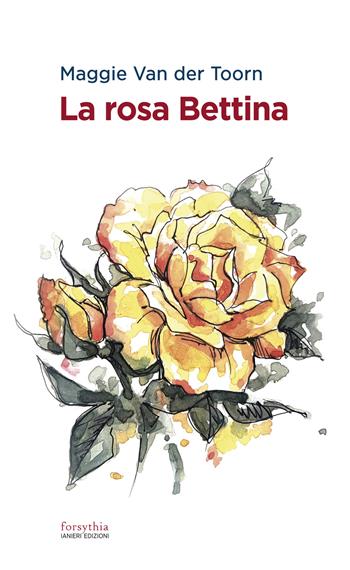 La rosa Bettina - Maggie Van der Toorn - Libro Ianieri 2021, Forsythia. Narrativa e romanzi | Libraccio.it