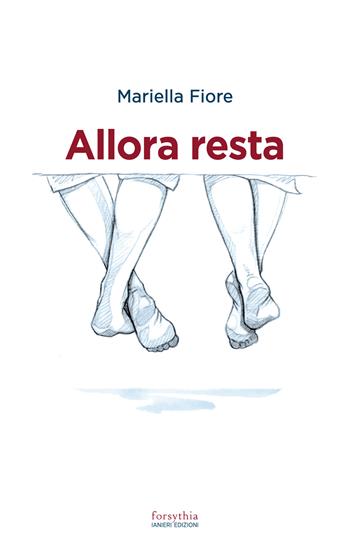Allora resta - Mariella Fiore - Libro Ianieri 2021, Forsythia. Narrativa e romanzi | Libraccio.it