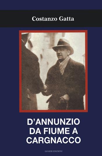 D'Annunzio da Fiume a Cargnacco - Costanzo Gatta - Libro Ianieri 2021, Saggi e carteggi dannunziani | Libraccio.it