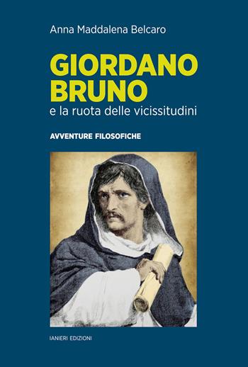 Giordano Bruno e la ruota delle vicissitudini. Avventure filosofiche - Anna Maddalena Belcaro - Libro Ianieri 2021, Saggistica | Libraccio.it