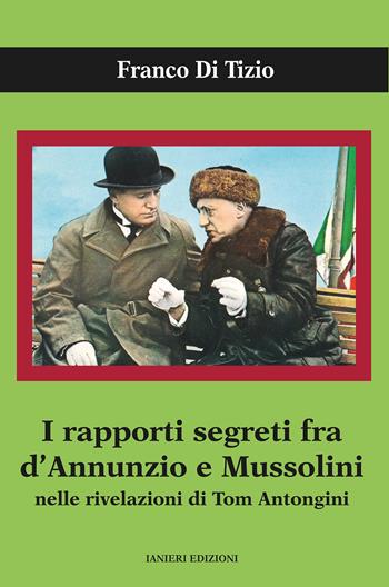 I rapporti segreti tra D'Annunzio e Mussolini nelle rivelazioni di Tom Antongini - Franco Di Tizio - Libro Ianieri 2021, Saggi e carteggi dannunziani | Libraccio.it