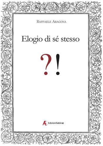 Elogio di sé stesso - Raffaele Aragona - Libro Edizioni Sabinae 2023 | Libraccio.it