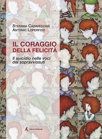 Il coraggio della felicità. Il suicidio nelle voci dei sopravvissuti - Stefania Casavecchia, Antonio Loperfido - Libro Edizioni Sabinae 2024 | Libraccio.it