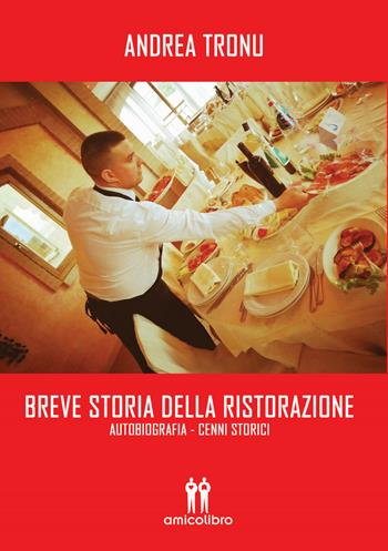 Breve storia della ristorazione. Autobiografia. Cenni storici - Andrea Tronu - Libro AmicoLibro 2020 | Libraccio.it