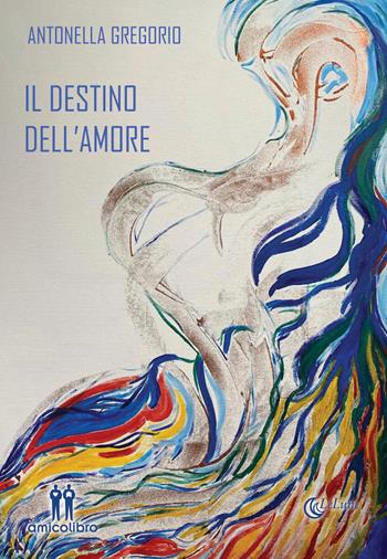 Il destino dell'amore - Antonella Gregorio - Libro AmicoLibro 2021 | Libraccio.it