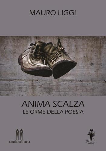 Anima scalza. Le orme della poesia - Mauro Liggi - Libro AmicoLibro 2021 | Libraccio.it