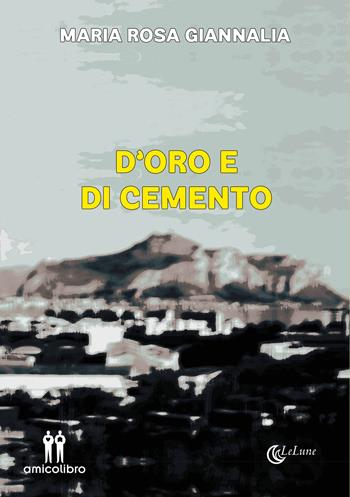 D'oro e di cemento - Maria Rosa Giannalia - Libro AmicoLibro 2022 | Libraccio.it
