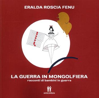 La guerra in mongolfiera - Eralda Roscia Fenu - Libro AmicoLibro 2023 | Libraccio.it