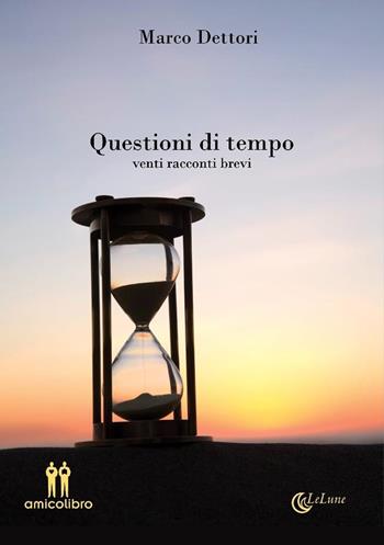 Questioni di tempo. Venti racconti brevi - Marco Dettori - Libro AmicoLibro 2023 | Libraccio.it