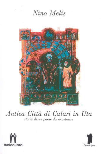 Antica città di Calari in Uta. Storia di un paese da ricostruire - Nino Melis - Libro AmicoLibro 2024 | Libraccio.it