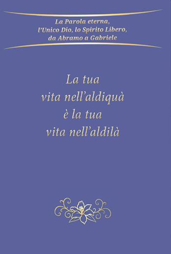 La tua vita nell'aldiquà è la tua vita nell'aldilà - Gabriele - Libro Edizioni Gabriele - La Parola 2022 | Libraccio.it