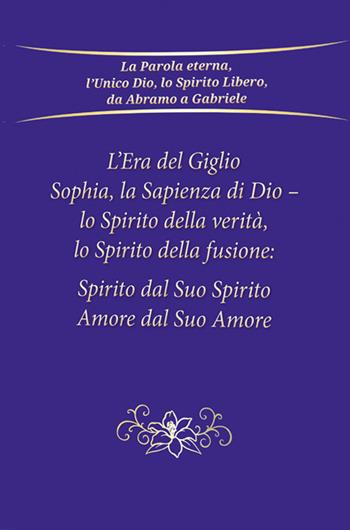 L'era del giglio, Sophia, la sapienza di Dio - Lo spirito della verità, lo spirito della fusione: spirito dal suo spirito, amore dal suo amore - Gabriele - Libro Edizioni Gabriele - La Parola 2024 | Libraccio.it