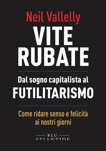 Vite rubate. Dal sogno capitalista al futilitarismo - Neil Vallelly - Libro Blu Atlantide 2022 | Libraccio.it