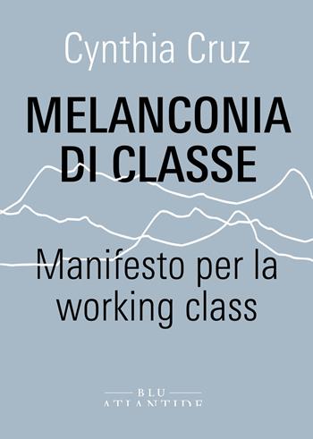Melanconia di classe. Manifesto per la working class - Cynthia Cruz - Libro Blu Atlantide 2022 | Libraccio.it