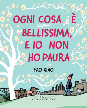 Ogni cosa è bellissima, e io non ho paura - Yao Xiao - Libro Blu Atlantide 2023 | Libraccio.it