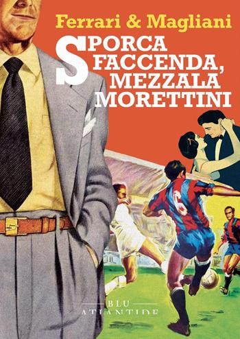 Sporca faccenda, mezzala Morettini - Marco Ferrari, Marino Magliani - Libro Blu Atlantide 2024 | Libraccio.it