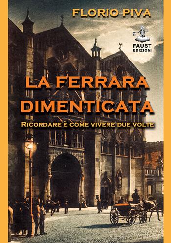 La Ferrara dimenticata. Ricordare è come vivere due volte - Florio Piva - Libro Faust Edizioni 2021 | Libraccio.it