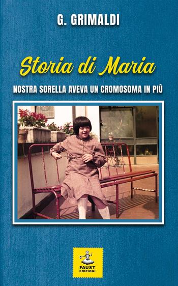 Storia di Maria. Nostra sorella aveva un cromosoma in più - G. Grimaldi - Libro Faust Edizioni 2022, Historiando | Libraccio.it