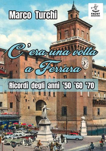 C'era una volta a Ferrara. Ricordi degli anni '50 '60 '70 - Marco Turchi - Libro Faust Edizioni 2022 | Libraccio.it
