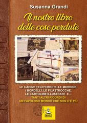 Il nostro libro delle cose perdute. Le cabine telefoniche, le mondine, i bordelli, le filastrocche, le cartoline illustrate e... tanti altri ricordi di un favoloso mondo che non c'è più