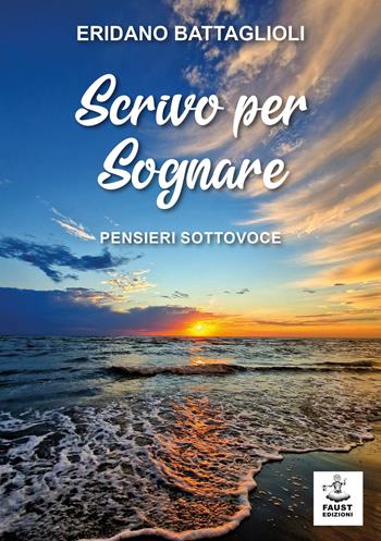 Scrivo per sognare. Pensieri sottovoce - Eridano Battaglioli - Libro Faust Edizioni 2023, Arbolé | Libraccio.it