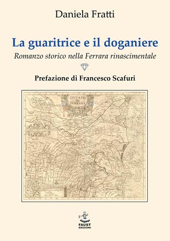 La guaritrice e il doganiere. Romanzo storico nella Ferrara rinascimentale - Daniela Fratti - Libro Faust Edizioni 2023, I nidi | Libraccio.it