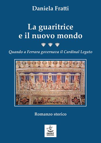 La guaritrice e il nuovo mondo. Quando a Ferrara governava il Cardinal Legato - Daniela Fratti - Libro Faust Edizioni 2024, I nidi | Libraccio.it