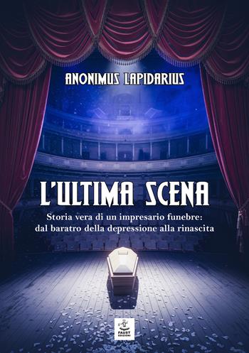 L'ultima scena. Storia vera di un impresario funebre: dal baratro della depressione alla rinascita - Lapidarius Anonimus - Libro Faust Edizioni 2025 | Libraccio.it