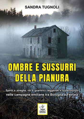 Ombre e sussurri della pianura. Spiriti e streghe, riti e guaritrici, leggende e superstizioni nelle campagne emiliane tra Bologna e Ferrara - Sandra Tugnoli - Libro Faust Edizioni 2025, Historiando | Libraccio.it