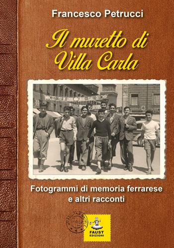 Il muretto di Villa Carla. Fotogrammi di memoria ferrarese e altri racconti - Francesco Petrucci - Libro Faust Edizioni 2026, I nidi | Libraccio.it