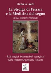 La strolga di Ferrara e la medicina del segno. Riti magici, incantesimi, scongiuri della tradizione popolare italiana
