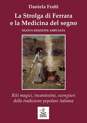 La strolga di Ferrara e la medicina del segno. Riti magici, incantesimi, scongiuri della tradizione popolare italiana - Daniela Fratti - Libro Faust Edizioni 2026, Historiando | Libraccio.it