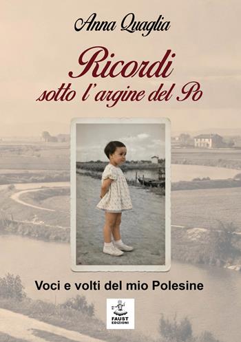 Ricordi sotto l'argine del Po. Voci e volti del mio Polesine - Anna Quaglia - Libro Faust Edizioni 2026 | Libraccio.it