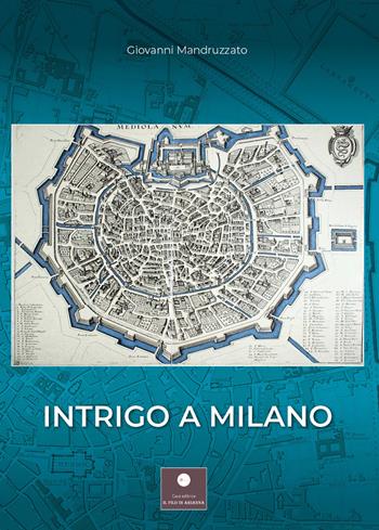 Intrigo a Milano - Giovanni Mandruzzato - Libro Casa Editrice il Filo di Arianna 2020, Romanzi | Libraccio.it