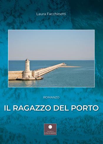 il ragazzo del porto - Laura Facchinetti - Libro Casa Editrice il Filo di Arianna 2020, Romanzi | Libraccio.it