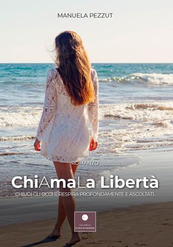 Chiamala libertà. Chiudi gli occhi, respira profondamente e ascoltati - Manuela Pezzut - Libro Casa Editrice il Filo di Arianna 2021, Romanzi | Libraccio.it