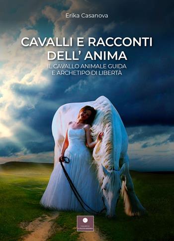Cavalli e racconti dell'anima. Il cavallo animale guida e archetipo di libertà - Erika Casanova - Libro Casa Editrice il Filo di Arianna 2021, Percorsi letterari | Libraccio.it