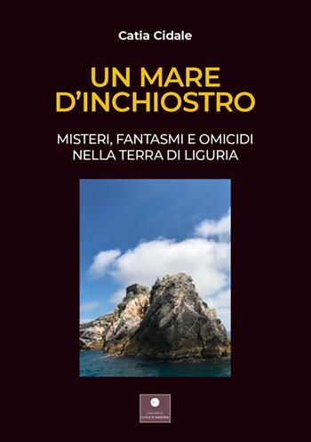 Un mare d'inchiostro. Misteri, fantasmi e omicidi nella terra di Liguria - Catia Cidale - Libro Casa Editrice il Filo di Arianna 2021, Percorsi letterari | Libraccio.it