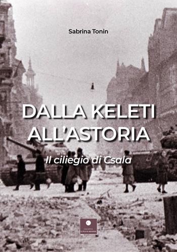 Dalla Keleti all'Astoria. Il ciliegio di Csala - Sabrina Tonin - Libro Casa Editrice il Filo di Arianna 2021, Romanzi | Libraccio.it