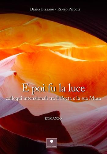 E poi fu la luce. Colloqui intenzionali tra il poeta e la sua musa - Diana Bizzaro, Renzo Piccoli - Libro Casa Editrice il Filo di Arianna 2022, Romanzi | Libraccio.it