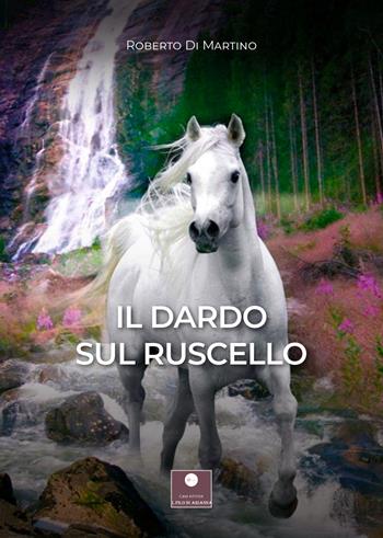 Il dardo sul ruscello - Roberto Di Martino - Libro Casa Editrice il Filo di Arianna 2022, Romanzi | Libraccio.it
